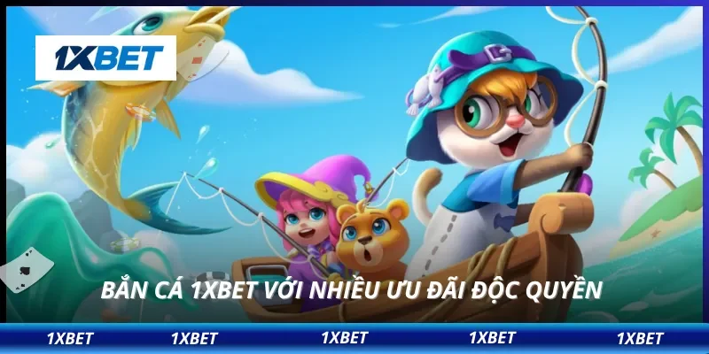 Bắn cá 1XBET với nhiều ưu đãi độc quyền