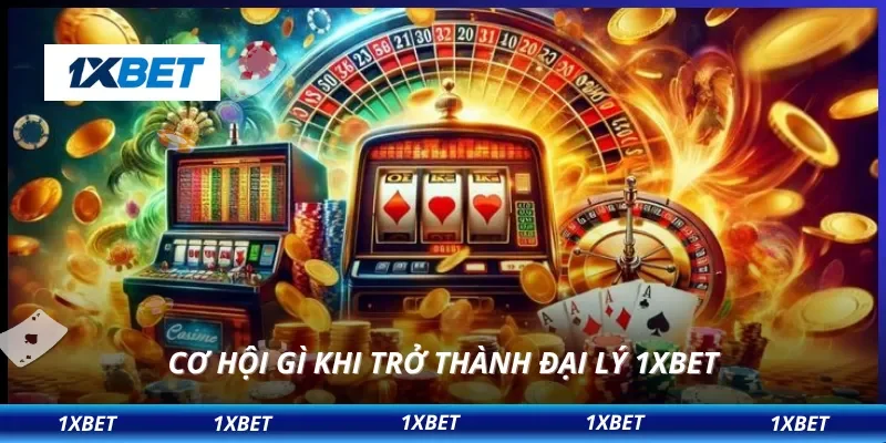 Đại Lý 1XBET 1 Cơ hội gì khi trở thành đại lý 1XBET