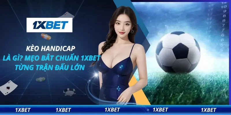 Kèo Handicap Là Gì? Mẹo Bắt Chuẩn 1XBET Từng Trận Đấu Lớn