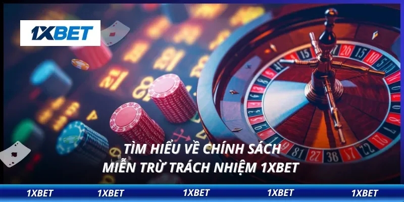 Tìm hiểu về chính sách miễn trừ trách nhiệm 1XBET