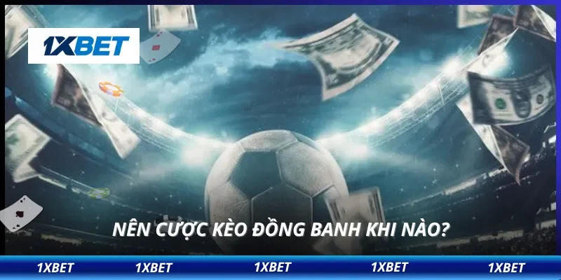 Nên cược kèo đồng banh khi nào?