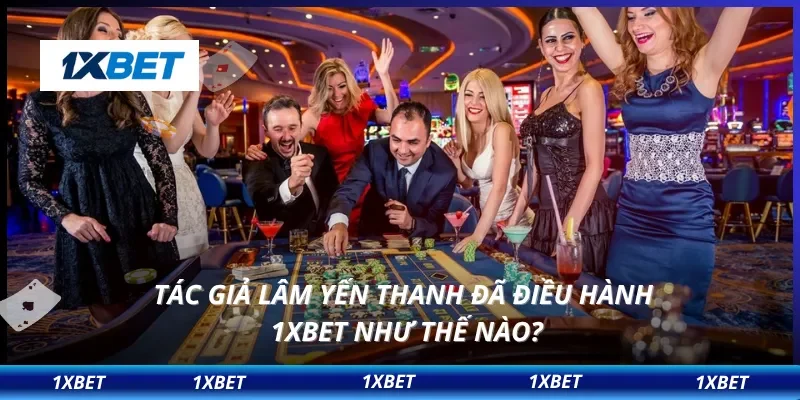 Tác Giả Lâm Yến Thanh 2 Tác giả Lâm Yến Thanh đã điều hành 1XBET như thế nào?