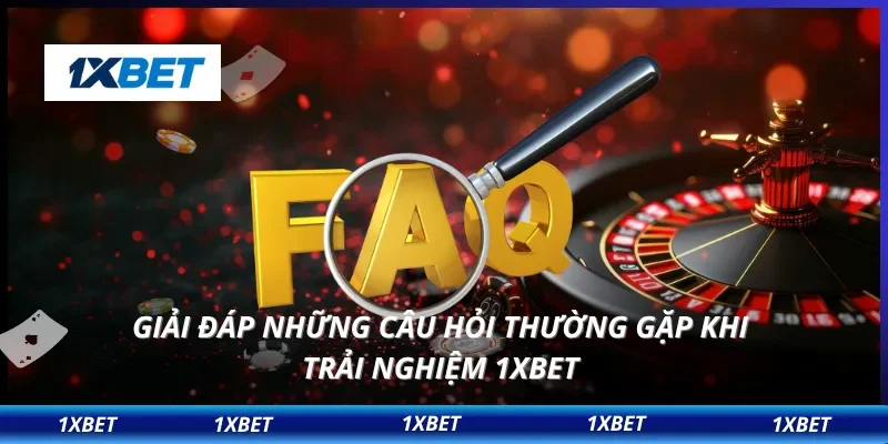 Giải đáp những câu hỏi thường gặp khi trải nghiệm 1XBET